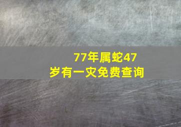 77年属蛇47岁有一灾免费查询