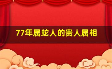 77年属蛇人的贵人属相