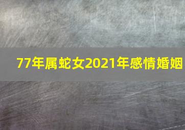 77年属蛇女2021年感情婚姻