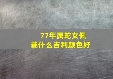 77年属蛇女佩戴什么吉利颜色好