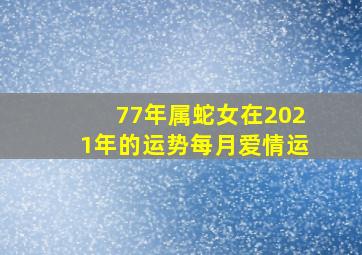 77年属蛇女在2021年的运势每月爱情运