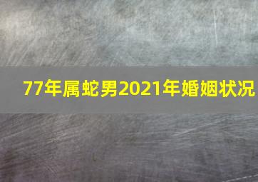 77年属蛇男2021年婚姻状况