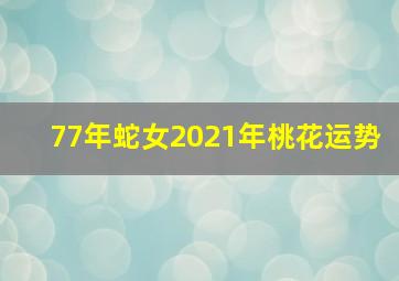 77年蛇女2021年桃花运势