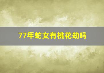 77年蛇女有桃花劫吗