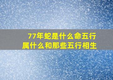 77年蛇是什么命五行属什么和那些五行相生