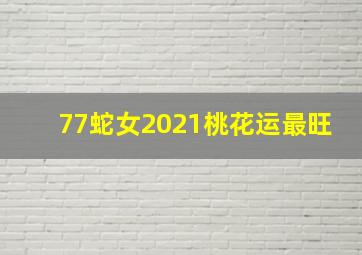 77蛇女2021桃花运最旺