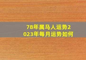 78年属马人运势2023年每月运势如何