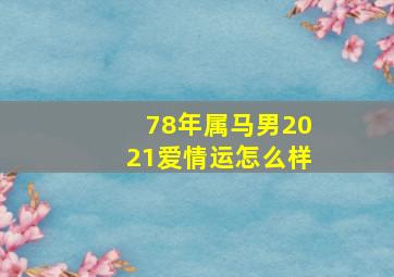 78年属马男2021爱情运怎么样