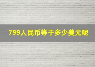 799人民币等于多少美元呢