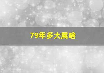 79年多大属啥