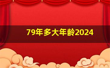 79年多大年龄2024