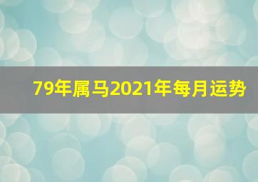 79年属马2021年每月运势