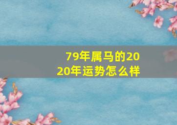 79年属马的2020年运势怎么样