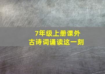 7年级上册课外古诗词诵读这一刻