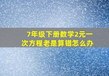 7年级下册数学2元一次方程老是算错怎么办