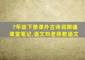 7年级下册课外古诗词朗诵课堂笔记,语文刘老师教语文