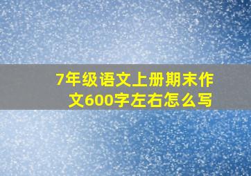 7年级语文上册期末作文600字左右怎么写