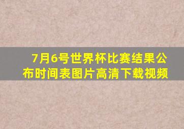 7月6号世界杯比赛结果公布时间表图片高清下载视频