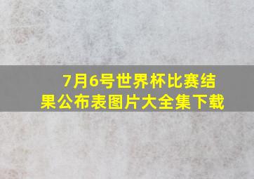 7月6号世界杯比赛结果公布表图片大全集下载