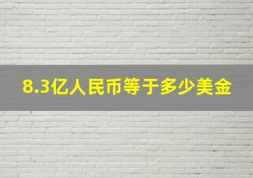 8.3亿人民币等于多少美金