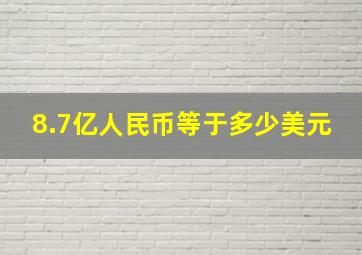 8.7亿人民币等于多少美元