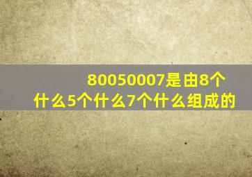 80050007是由8个什么5个什么7个什么组成的