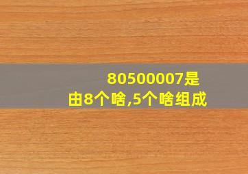 80500007是由8个啥,5个啥组成