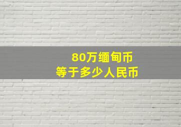 80万缅甸币等于多少人民币