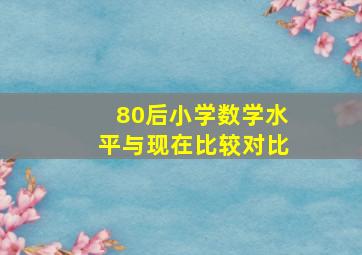 80后小学数学水平与现在比较对比