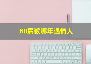 80属猴哪年遇情人