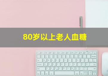 80岁以上老人血糖