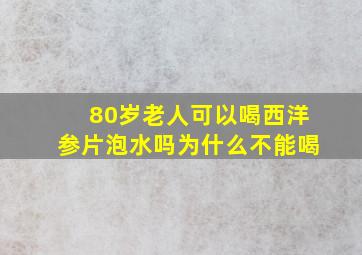 80岁老人可以喝西洋参片泡水吗为什么不能喝