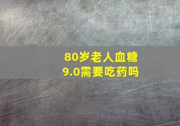 80岁老人血糖9.0需要吃药吗