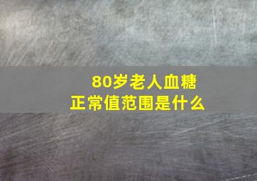 80岁老人血糖正常值范围是什么