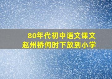 80年代初中语文课文赵州桥何时下放到小学