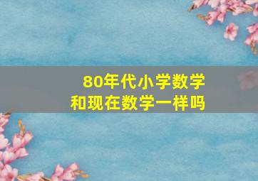 80年代小学数学和现在数学一样吗