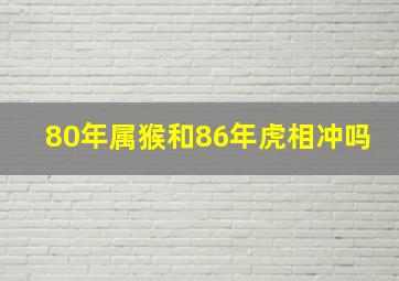 80年属猴和86年虎相冲吗