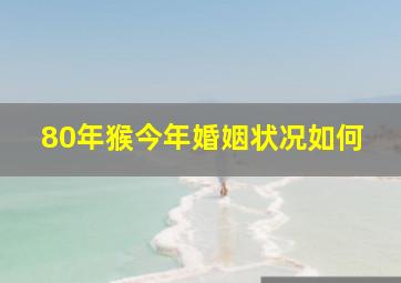 80年猴今年婚姻状况如何