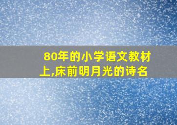 80年的小学语文教材上,床前明月光的诗名