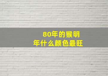 80年的猴明年什么颜色最旺