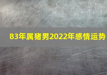 83年属猪男2022年感情运势