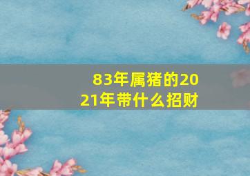 83年属猪的2021年带什么招财