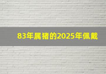 83年属猪的2025年佩戴