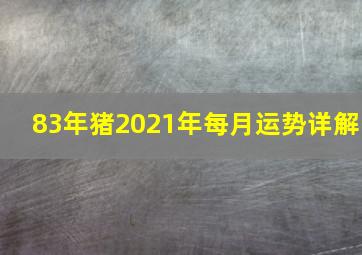 83年猪2021年每月运势详解