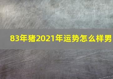 83年猪2021年运势怎么样男