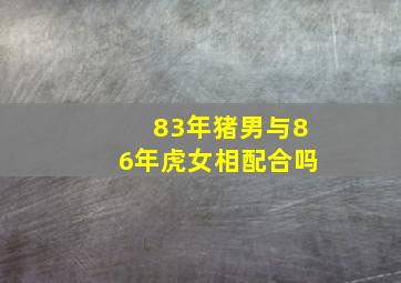 83年猪男与86年虎女相配合吗