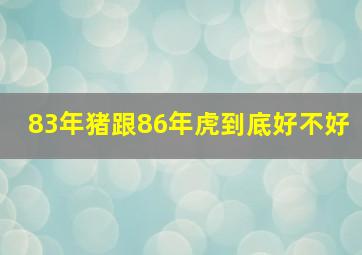 83年猪跟86年虎到底好不好