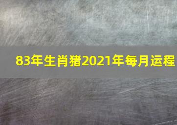 83年生肖猪2021年每月运程