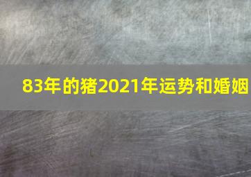 83年的猪2021年运势和婚姻