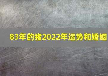 83年的猪2022年运势和婚姻